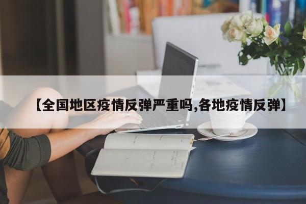 【全国地区疫情反弹严重吗,各地疫情反弹】