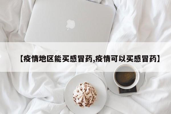 【疫情地区能买感冒药,疫情可以买感冒药】