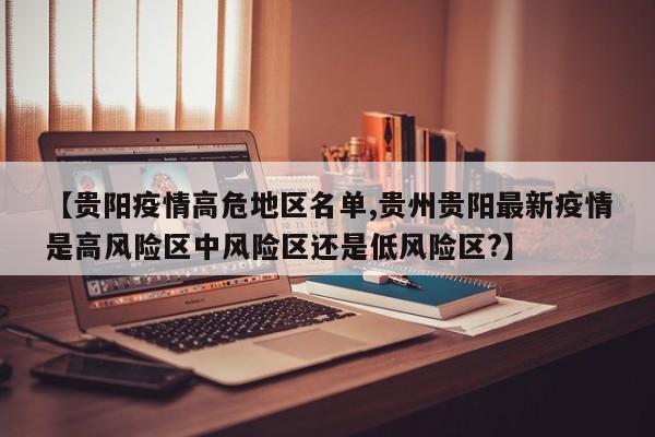 【贵阳疫情高危地区名单,贵州贵阳最新疫情是高风险区中风险区还是低风险区?】