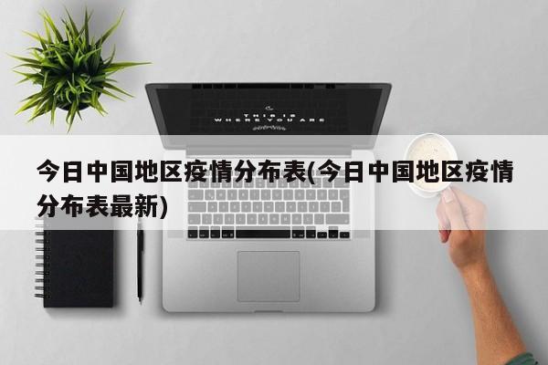 今日中国地区疫情分布表(今日中国地区疫情分布表最新)
