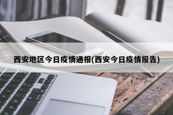 西安地区今日疫情通报(西安今日疫情报告)