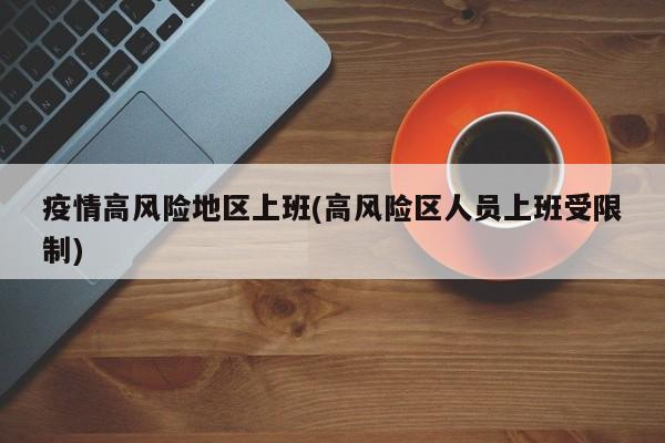 疫情高风险地区上班(高风险区人员上班受限制)