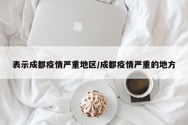 表示成都疫情严重地区/成都疫情严重的地方