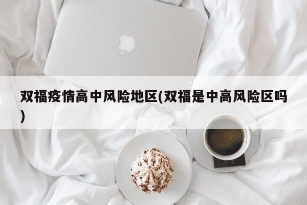 双福疫情高中风险地区(双福是中高风险区吗)