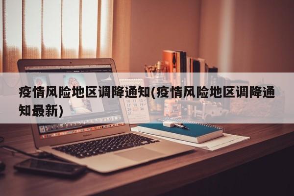 疫情风险地区调降通知(疫情风险地区调降通知最新)