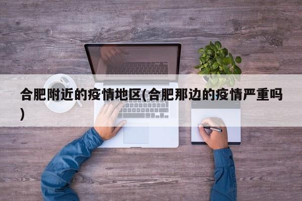 合肥附近的疫情地区(合肥那边的疫情严重吗)