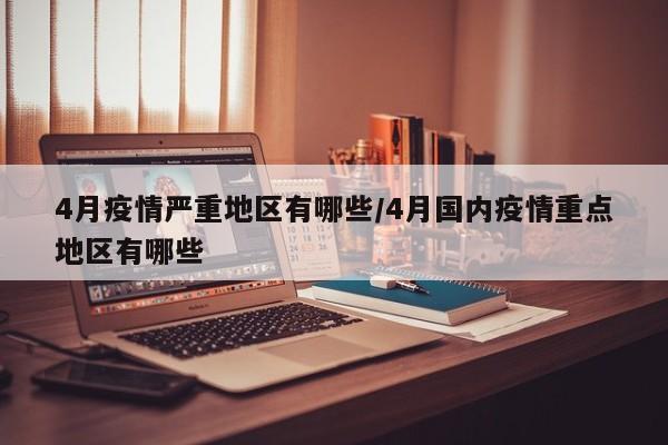 4月疫情严重地区有哪些/4月国内疫情重点地区有哪些