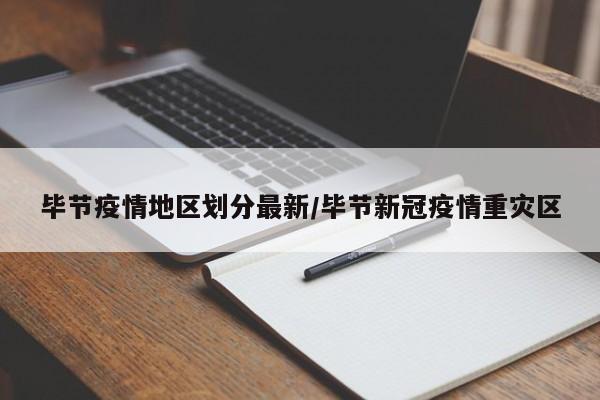 毕节疫情地区划分最新/毕节新冠疫情重灾区