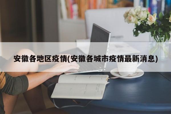 安徽各地区疫情(安徽各城市疫情最新消息)