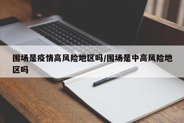 围场是疫情高风险地区吗/围场是中高风险地区吗