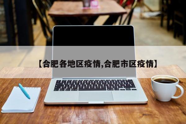 【合肥各地区疫情,合肥市区疫情】