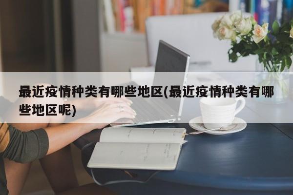 最近疫情种类有哪些地区(最近疫情种类有哪些地区呢)