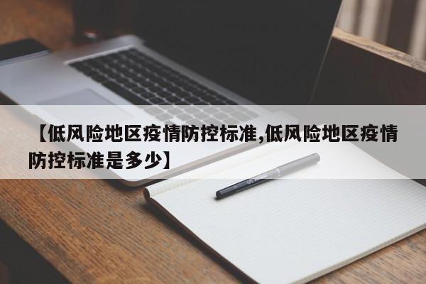【低风险地区疫情防控标准,低风险地区疫情防控标准是多少】