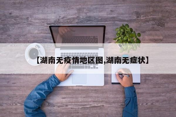 【湖南无疫情地区图,湖南无症状】