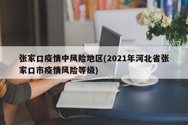 张家口疫情中风险地区(2021年河北省张家口市疫情风险等级)