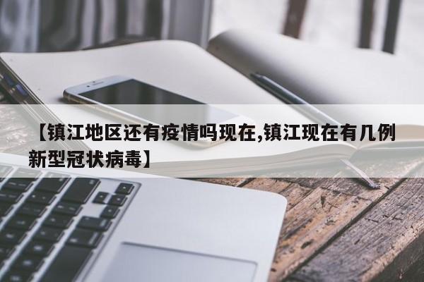 【镇江地区还有疫情吗现在,镇江现在有几例新型冠状病毒】
