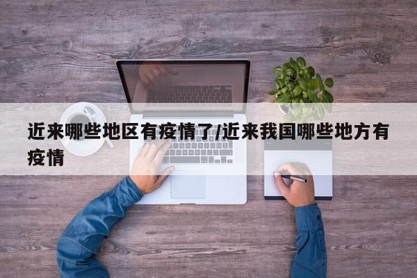 近来哪些地区有疫情了/近来我国哪些地方有疫情