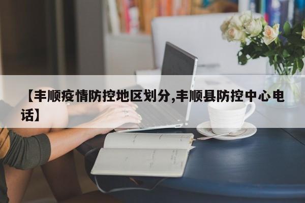 【丰顺疫情防控地区划分,丰顺县防控中心电话】