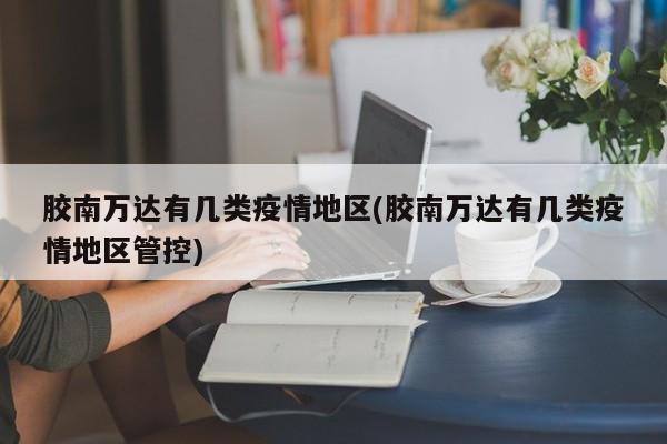 胶南万达有几类疫情地区(胶南万达有几类疫情地区管控)