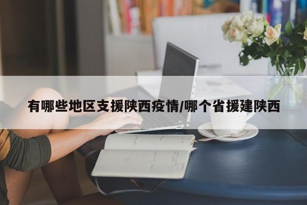有哪些地区支援陕西疫情/哪个省援建陕西