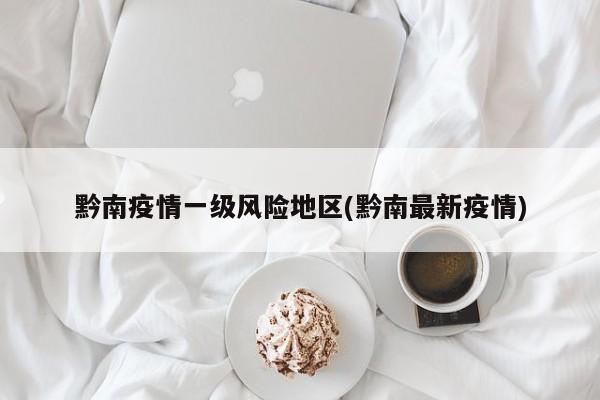 黔南疫情一级风险地区(黔南最新疫情)