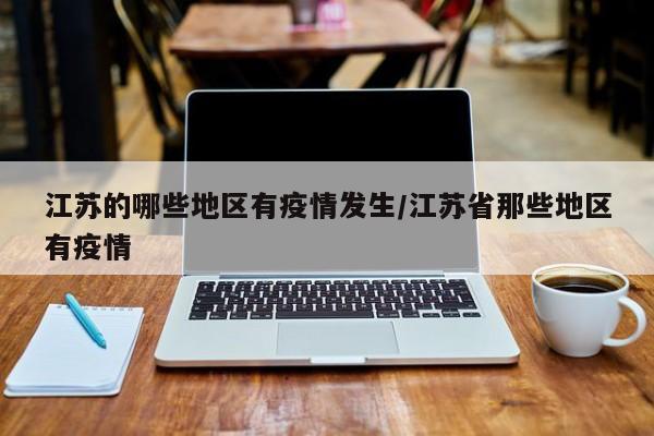 江苏的哪些地区有疫情发生/江苏省那些地区有疫情