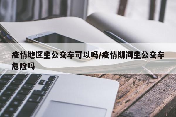 疫情地区坐公交车可以吗/疫情期间坐公交车危险吗