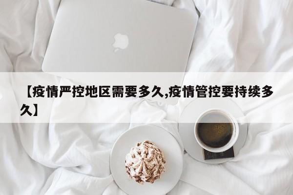【疫情严控地区需要多久,疫情管控要持续多久】