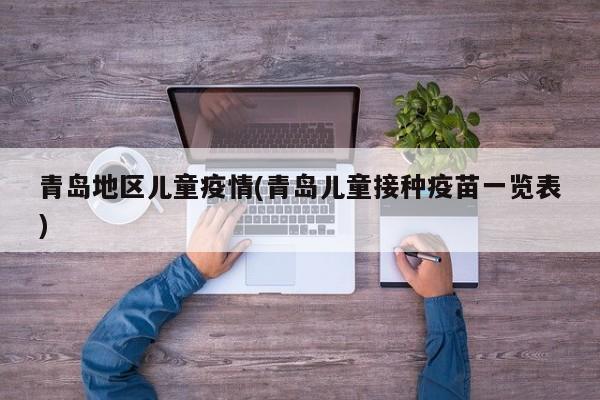 青岛地区儿童疫情(青岛儿童接种疫苗一览表)