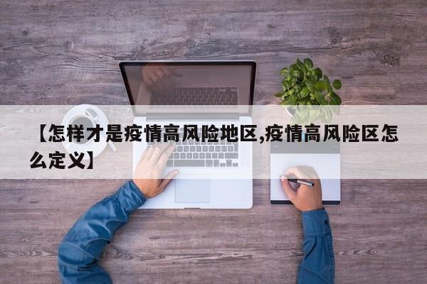 【怎样才是疫情高风险地区,疫情高风险区怎么定义】