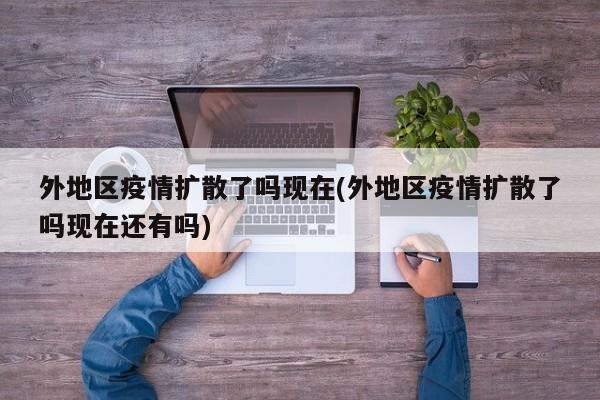 外地区疫情扩散了吗现在(外地区疫情扩散了吗现在还有吗)