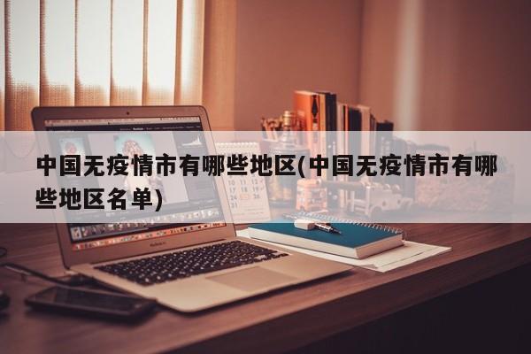 中国无疫情市有哪些地区(中国无疫情市有哪些地区名单)