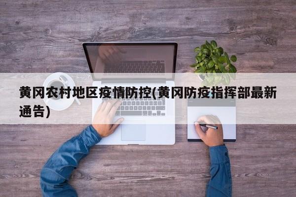 黄冈农村地区疫情防控(黄冈防疫指挥部最新通告)