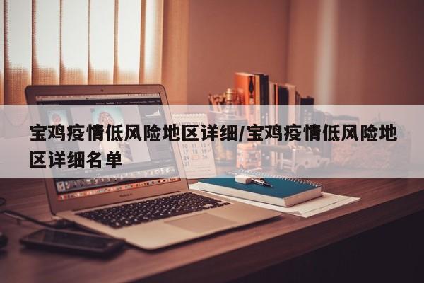 宝鸡疫情低风险地区详细/宝鸡疫情低风险地区详细名单