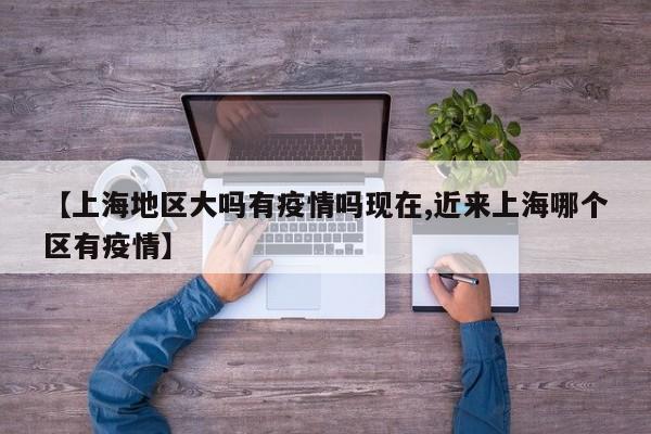 【上海地区大吗有疫情吗现在,近来上海哪个区有疫情】